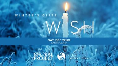 Winter's Gifts Wish in large letters, with a candle in place of the "i" in WISH. Event details listed as Saturday, December 22nd in Santa Clara. The Choral Project and San Jose Chamber Orchestra logos.